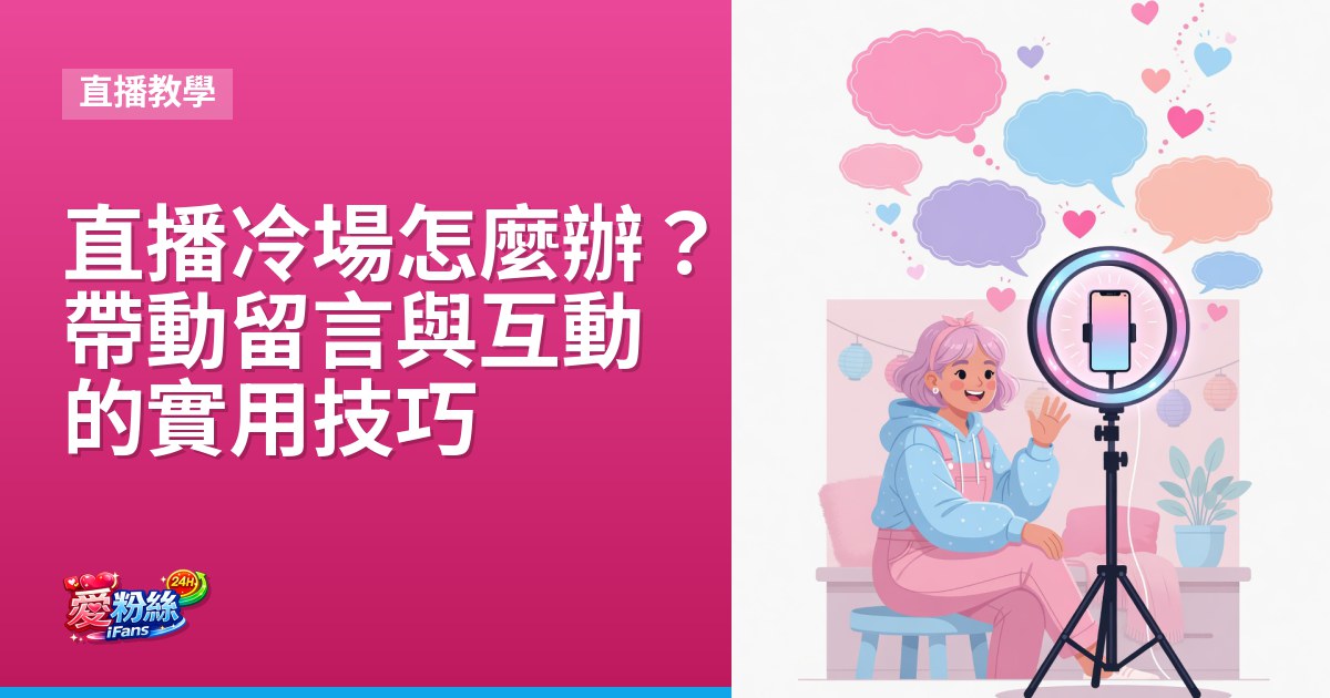 直播冷場怎麼辦？帶動留言與互動的實用技巧