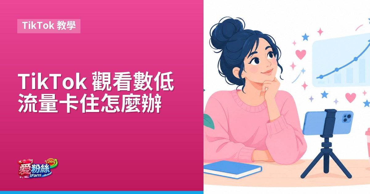 TikTok 觀看數低、流量卡住怎麼辦？原因與改善做法
